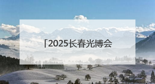 2025长春光博会开幕，记者带你探馆