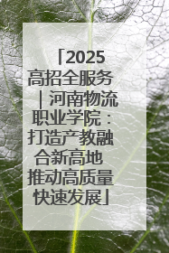 2025高招全服务｜河南物流职业学院：打造产教融合新高地 推动高质量快速发展