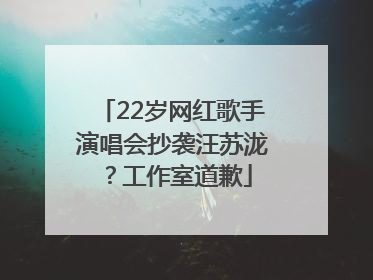 22岁网红歌手演唱会抄袭汪苏泷？工作室道歉