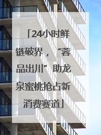 24小时鲜链破界，“蓉品出川”助龙泉蜜桃抢占新消费赛道