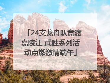 24支龙舟队竞渡嘉陵江 武胜系列活动点燃激情端午