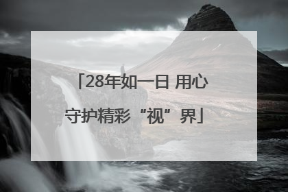 28年如一日 用心守护精彩“视”界
