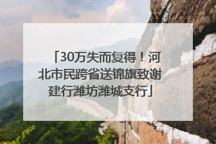 30万失而复得！河北市民跨省送锦旗致谢建行潍坊潍城支行