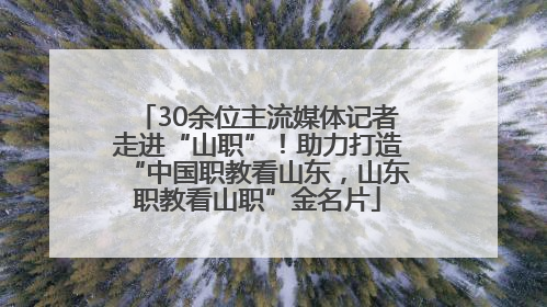 30余位主流媒体记者走进“山职”！助力打造“中国职教看山东，山东职教看山职”金名片