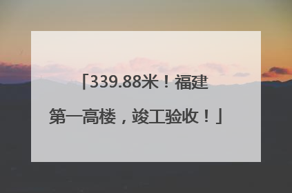 339.88米！福建第一高楼，竣工验收！