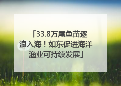 33.8万尾鱼苗逐浪入海！如东促进海洋渔业可持续发展
