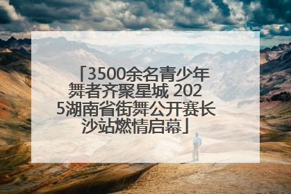 3500余名青少年舞者齐聚星城 2025湖南省街舞公开赛长沙站燃情启幕