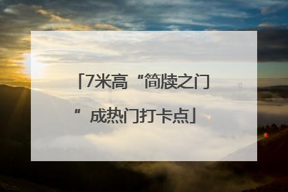 7米高“简牍之门”成热门打卡点