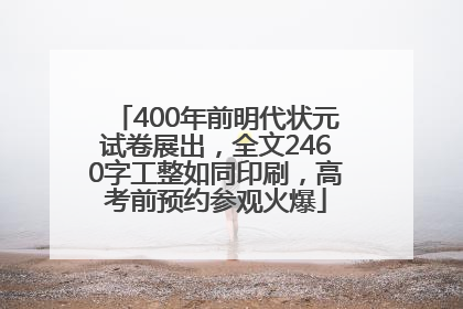 400年前明代状元试卷展出，全文2460字工整如同印刷，高考前预约参观火爆