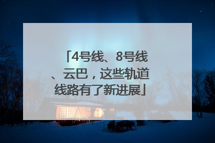 4号线、8号线、云巴，这些轨道线路有了新进展