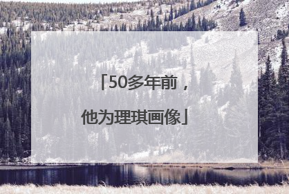 50多年前，他为理琪画像