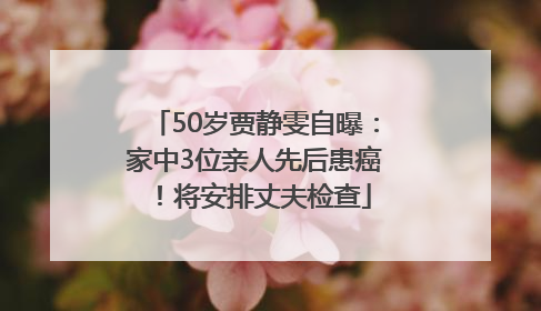 50岁贾静雯自曝：家中3位亲人先后患癌！将安排丈夫检查
