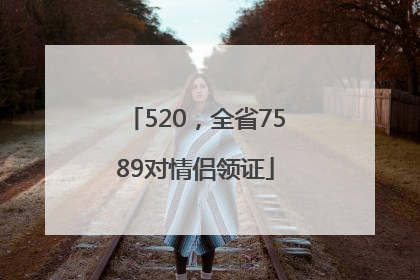 520，全省7589对情侣领证