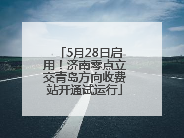 5月28日启用！济南零点立交青岛方向收费站开通试运行