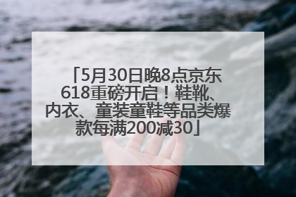 5月30日晚8点京东618重磅开启！鞋靴、内衣、童装童鞋等品类爆款每满200减30