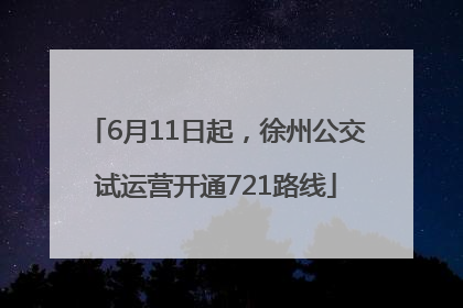 6月11日起，徐州公交试运营开通721路线