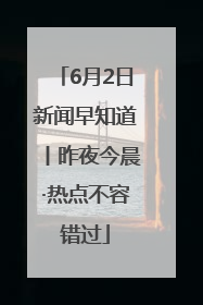 6月2日新闻早知道丨昨夜今晨·热点不容错过