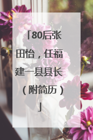 80后张田怡，任福建一县县长（附简历）