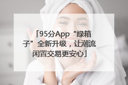 95分App“绿箱子”全新升级，让潮流闲置交易更安心