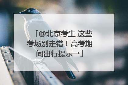 @北京考生 这些考场别走错！高考期间出行提示→