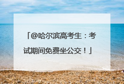 @哈尔滨高考生：考试期间免费坐公交！