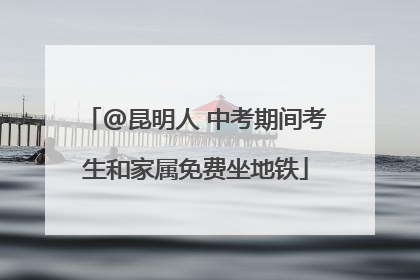 @昆明人 中考期间考生和家属免费坐地铁