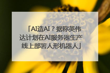 AI造AI？据称英伟达计划在AI服务器生产线上部署人形机器人