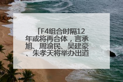F4组合时隔12年或将再合体，言承旭、周渝民、吴建豪、朱孝天将举办出道25周年演唱会