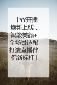 YY开播焕新上线，智能美颜+全场景适配打造直播伴侣新标杆
