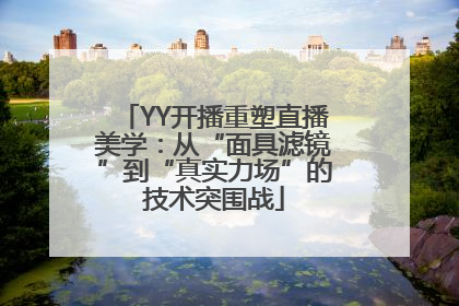 YY开播重塑直播美学：从“面具滤镜”到“真实力场”的技术突围战